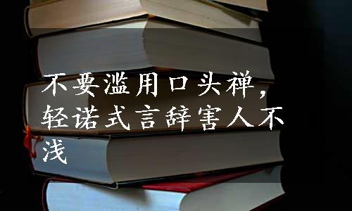 不要滥用口头禅，轻诺式言辞害人不浅