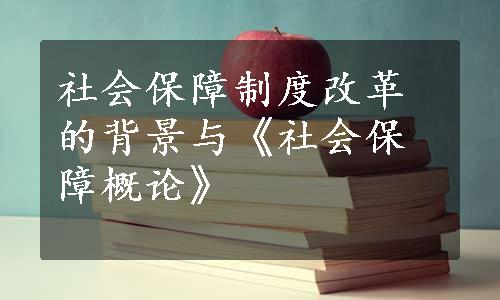 社会保障制度改革的背景与《社会保障概论》