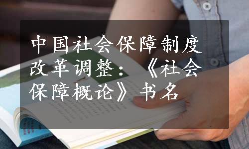 中国社会保障制度改革调整：《社会保障概论》书名