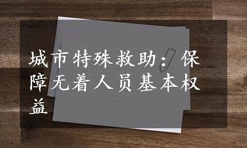 城市特殊救助：保障无着人员基本权益