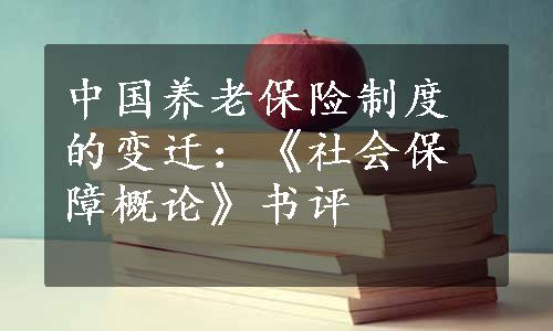 中国养老保险制度的变迁：《社会保障概论》书评