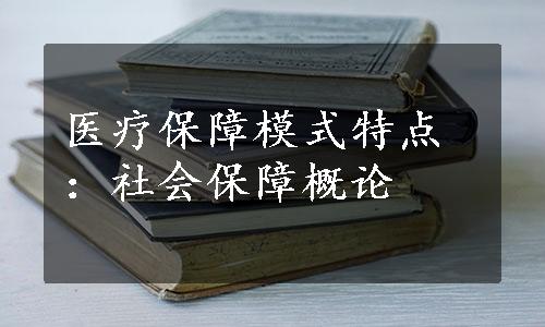 医疗保障模式特点：社会保障概论