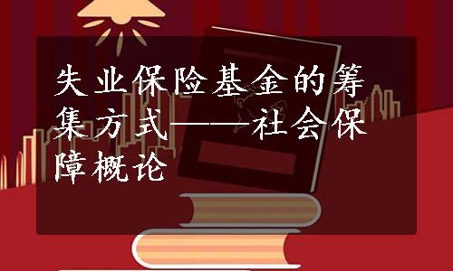 失业保险基金的筹集方式——社会保障概论