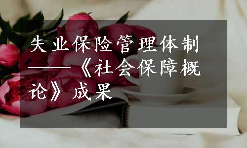 失业保险管理体制——《社会保障概论》成果