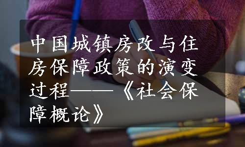 中国城镇房改与住房保障政策的演变过程——《社会保障概论》