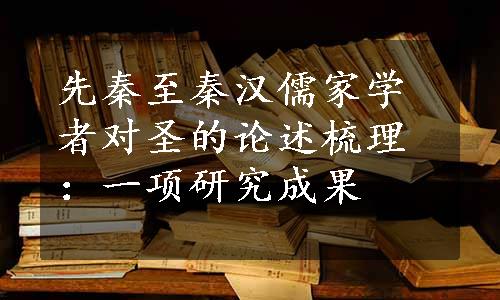 先秦至秦汉儒家学者对圣的论述梳理：一项研究成果