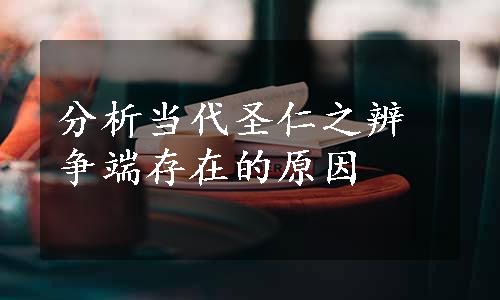 分析当代圣仁之辨争端存在的原因