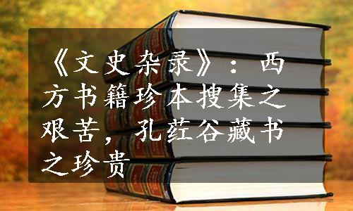 《文史杂录》：西方书籍珍本搜集之艰苦，孔荭谷藏书之珍贵