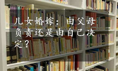 儿女婚嫁：由父母负责还是由自己决定？