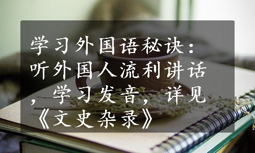 学习外国语秘诀：听外国人流利讲话，学习发音，详见《文史杂录》