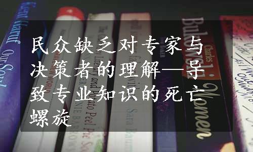 民众缺乏对专家与决策者的理解—导致专业知识的死亡螺旋