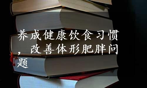 养成健康饮食习惯，改善体形肥胖问题