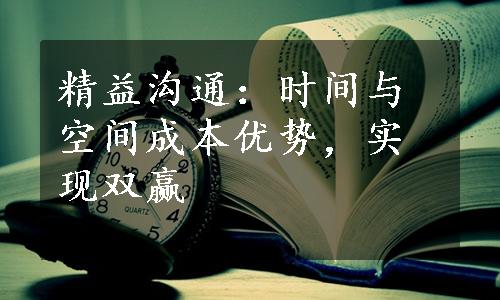 精益沟通：时间与空间成本优势，实现双赢