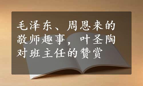 毛泽东、周恩来的敬师趣事，叶圣陶对班主任的赞赏