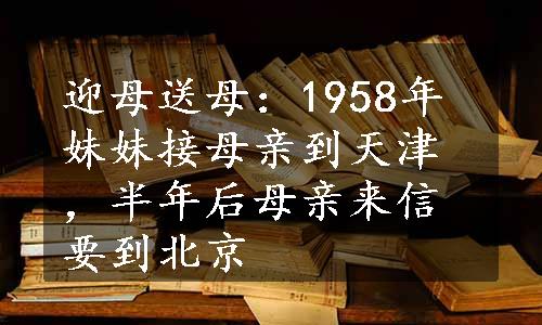 迎母送母：1958年妹妹接母亲到天津，半年后母亲来信要到北京