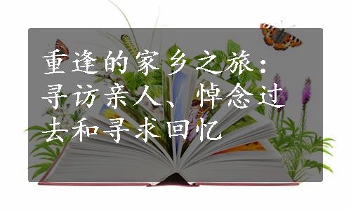 重逢的家乡之旅：寻访亲人、悼念过去和寻求回忆