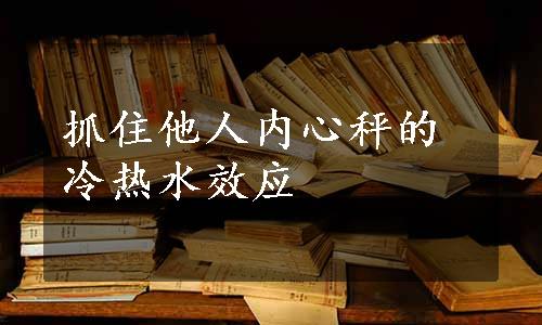 抓住他人内心秤的冷热水效应