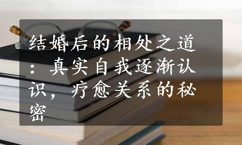 结婚后的相处之道：真实自我逐渐认识，疗愈关系的秘密