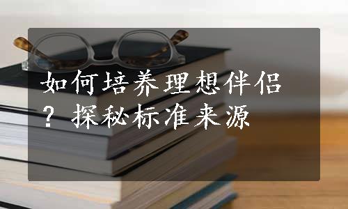 如何培养理想伴侣？探秘标准来源