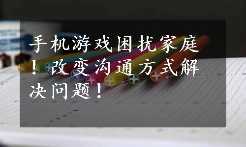 手机游戏困扰家庭！改变沟通方式解决问题！