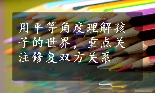 用平等角度理解孩子的世界，重点关注修复双方关系