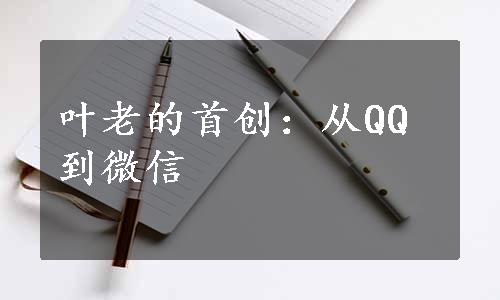 叶老的首创：从QQ到微信