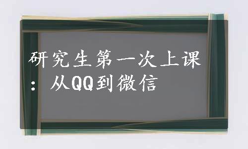 研究生第一次上课：从QQ到微信