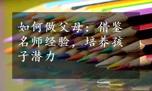 如何做父母：借鉴名师经验，培养孩子潜力