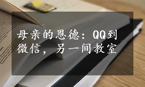 母亲的恩德：QQ到微信，另一间教室