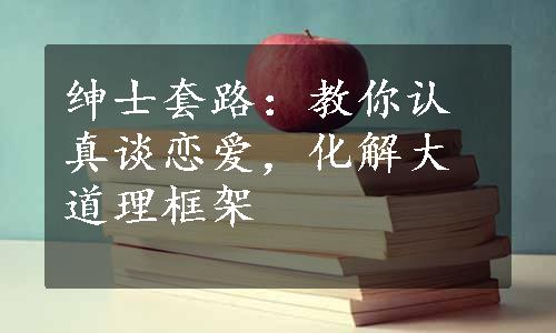 绅士套路：教你认真谈恋爱，化解大道理框架