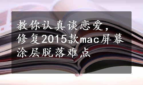 教你认真谈恋爱，修复2015款mac屏幕涂层脱落难点