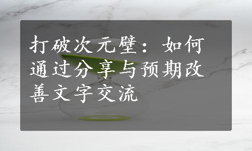 打破次元壁：如何通过分享与预期改善文字交流