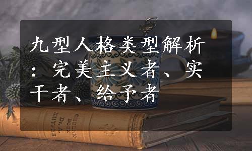 九型人格类型解析：完美主义者、实干者、给予者