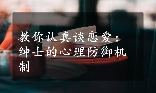 教你认真谈恋爱：绅士的心理防御机制