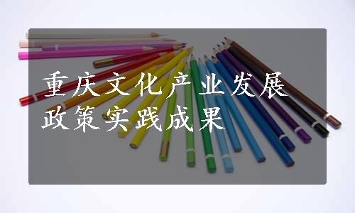 重庆文化产业发展政策实践成果