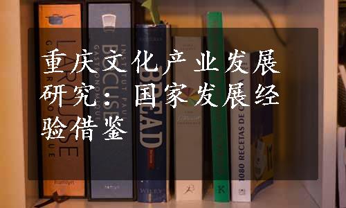 重庆文化产业发展研究：国家发展经验借鉴