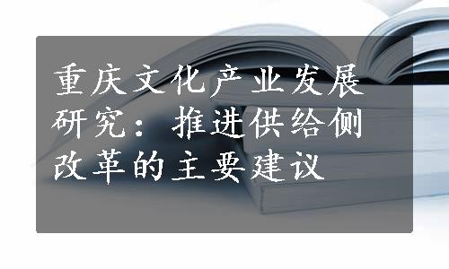 重庆文化产业发展研究：推进供给侧改革的主要建议