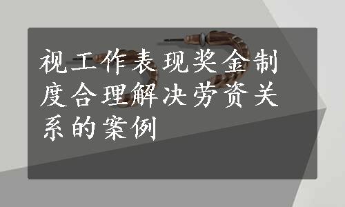 视工作表现奖金制度合理解决劳资关系的案例