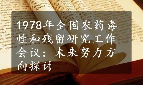 1978年全国农药毒性和残留研究工作会议：未来努力方向探讨