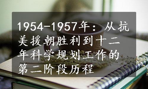 1954-1957年：从抗美援朝胜利到十二年科学规划工作的第二阶段历程