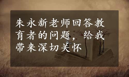 朱永新老师回答教育者的问题，给我带来深切关怀