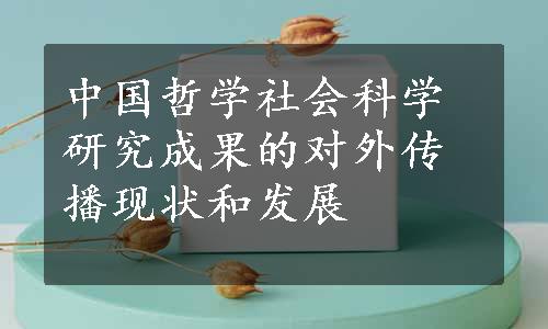 中国哲学社会科学研究成果的对外传播现状和发展