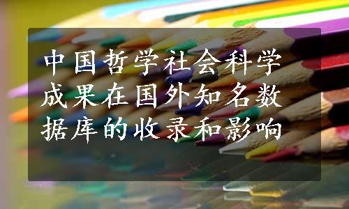 中国哲学社会科学成果在国外知名数据库的收录和影响