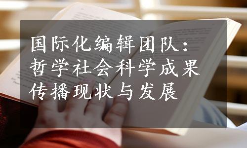 国际化编辑团队：哲学社会科学成果传播现状与发展