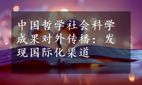 中国哲学社会科学成果对外传播：发现国际化渠道