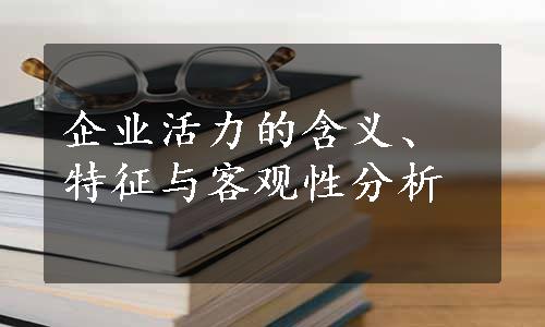 企业活力的含义、特征与客观性分析