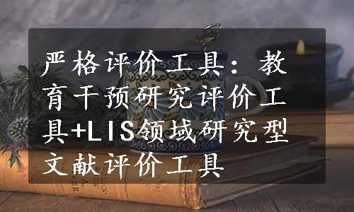 严格评价工具：教育干预研究评价工具+LIS领域研究型文献评价工具