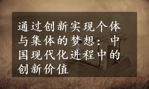 通过创新实现个体与集体的梦想：中国现代化进程中的创新价值