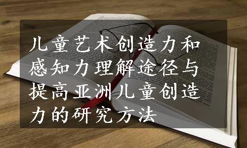 儿童艺术创造力和感知力理解途径与提高亚洲儿童创造力的研究方法