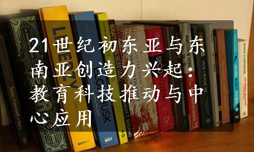 21世纪初东亚与东南亚创造力兴起：教育科技推动与中心应用